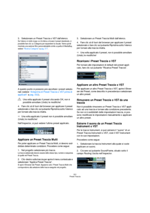 Page 331331
Preset Traccia
3.Selezionare un Preset Traccia o VST dall’elenco.
Se l’elenco è molto lungo e si fa fatica a trovare il preset desiderato, è 
possibile fare clic su Categoria per espandere la visuale. Viene quindi 
mostrata una sezione filtro personalizzabile simile a quella di MediaBay, 
vedere “Ricerca Categoria” a pag. 317.
A questo punto si possono pre-ascoltare i preset selezio-
nati (vedere “Anteprima di Preset Traccia o VST prima di 
applicarli” a pag. 332). 
4.Fare clic al di fuori del...