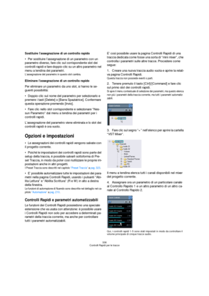 Page 336336
Controlli Rapidi per le tracce
Sostituire l’assegnazione di un controllo rapido
Per sostituire l’assegnazione di un parametro con un 
parametro diverso, fare clic sul corrispondente slot dei 
controlli rapidi e fare doppio-clic su un altro parametro nel 
menu a tendina dei parametri.
L’assegnazione del parametro in questo slot cambia.
Eliminare l’assegnazione di un controllo rapido
Per eliminare un parametro da uno slot, si hanno le se-
guenti possibilità:
Doppio-clic sul nome del parametro per...