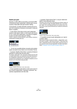 Page 361361
Editor MIDI
Gestire più parti
Aprendo un editor MIDI con più parti (o una traccia MIDI 
contenente più parti) selezionate, è difficile avere una pa-
noramica chiara delle varie parti durante l’editing.
A tal proposito, la toolbar dell’editor presenta alcune fun-
zioni che consentono di lavorare con più parti in modo più 
facile e completo:
Il menu Elenco Parti elenca tutte le parti selezionate 
quando è stato aperto l’editor (o tutte le parti sulla traccia, 
se non c’erano parti selezionate), e...
