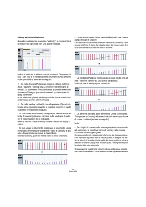 Page 374374
Editor MIDI
Editing dei valori di velocity
Quando è selezionata la veduta “Velocity”, la corsie indica 
la velocity di ogni nota con una barra verticale.
I valori di velocity si editano con gli strumenti Disegna o Li-
nea. I vari tool e le modalità dello strumento Linea offrono 
molte possibilità, elencate in seguito.
ÖSe nella finestra Preferenze (pagina Editing–MIDI) è 
attiva l’opzione “Editing Sez.Controller: tool Disegna di 
default”, lo strumento Freccia diventa automaticamente lo 
strumento...