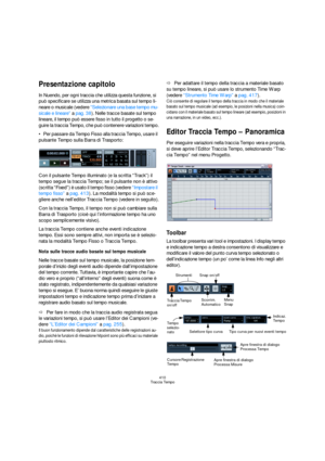 Page 410410
Traccia Tempo
Presentazione capitolo
In Nuendo, per ogni traccia che utilizza questa funzione, si 
può specificare se utilizza una metrica basata sul tempo li-
neare o musicale (vedere “Selezionare una base tempo mu-
sicale e lineare” a pag. 38). Nelle tracce basate sul tempo 
lineare, il tempo può essere fisso in tutto il progetto o se-
guire la traccia Tempo, che può contenere variazioni tempo.
Per passare da Tempo Fisso alla traccia Tempo, usare il 
pulsante Tempo sulla Barra di Trasporto:
Con il...