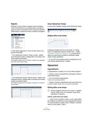 Page 411411
Traccia Tempo
Righello
Nell’editor Traccia Tempo il righello mostra la timeline. 
Come in altre finestre, si può selezionare un formato di-
splay cliccando sul pulsante freccia a destra del righello e 
selezionando un’opzione dal menu a tendina che appare.
Le due opzioni aggiuntive in fondo al menu hanno la se-
guente funzionalità:
Se è selezionata l’opzione “Tempo Lineare”, righello, 
zona indicazione tempo e display della curva tempo sono 
lineari rispetto alla timeline.
Se il righello visualizza...