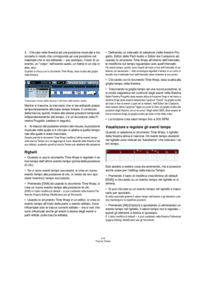 Page 418418
Traccia Tempo
3.Cliccare nella finestra ad una posizione musicale e tra-
scinarla in modo che corrisponda ad una posizione nel 
materiale che si sta editando – per esempio, l’inizio di un 
evento, un “colpo” nell’evento audio, un frame in un clip vi-
deo, ecc.
Quando si clicca con lo strumento Time Warp, esso scatta alla griglia 
nella finestra.
Trascinare l’inizio della misura 3 all’inizio dell’evento audio.
Mentre si trascina, la traccia(e) che si sta editando passa 
temporaneamente alla base tempo...
