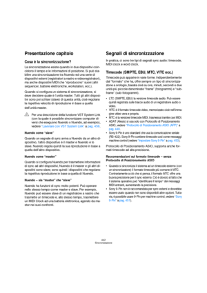 Page 442442
Sincronizzazione
Presentazione capitolo
Cosa è la sincronizzazione?
La sincronizzazione esiste quando in due dispositivi coin-
cidono il tempo e le informazioni di posizione. Si può sta-
bilire una sincronizzazione tra Nuendo ed una serie di 
dispositivi esterni (registratori a nastro e videoregistratori), 
ma anche dispositivi MIDI che “riproducono” suoni (altri 
sequencer, batterie elettroniche, workstation, ecc.).
Quando si configura un sistema di sincronizzazione, si 
deve decidere quale è...