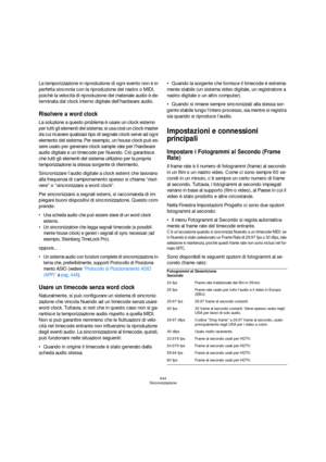 Page 444444
Sincronizzazione
La temporizzazione in riproduzione di ogni evento non è in 
perfetta sincronia con la riproduzione del nastro o MIDI, 
poichè la velocità di riproduzione del materiale audio è de-
terminata dal clock interno digitale dell’hardware audio.
Risolvere a word clock
La soluzione a questo problema è usare un clock esterno 
per tutti gli elementi del sistema; si usa cioè un clock master 
da cui ricavare qualsiasi tipo di segnale clock serve ad ogni 
elemento del sistema. Per esempio, un...