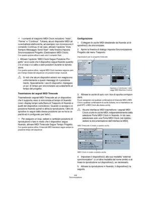 Page 446446
Sincronizzazione
ÖI comandi di trasporto MIDI Clock includono “Inizio”, 
“Ferma” e “Continua”. Tuttavia, alcuni dispositivi MIDI (al-
cune batterie elettroniche, ad esempio) non riconoscono il 
comando Continua. In tal caso, attivare l’opzione “Invia 
Sempre Messaggio Send Start” nella finestra Imposta 
Sincronizzazione Progetto (Destinazioni MIDI Clock).
Con questa opzione attiva è usato solo il comando Start.
Attivare l’opzione “MIDI Clock Segue Posizione Pro-
getto” se si vuole che il dispositivo...