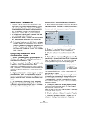 Page 449449
Sincronizzazione
Requisiti Hardware e software per APP
 L’hardware audio del computer (in questo esempio è una 
scheda ADAT nel computer) deve supportare tutta la funzio-
nalità richiesta da Protocollo di Posizionamento ASIO. Deve 
quindi poter leggere l’audio digitale e l’informazione di posi-
zione corrispondente provenienti dal dispositivo esterno.
 Ci deve essere un driver ASIO 2.0 per l’hardware audio.
 Per risolvere ad un timecode esterno, l’hardware audio deve 
avere un lettore/generatore di...