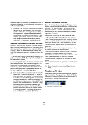 Page 468468
Video
Una volta creato il file, la finestra si chiude e il file cache in 
miniatura è utilizzato se serve (cioè quando si consumano 
molte risorse della CPU).
Scegliere i Fotogrammi al Secondo del Video
Quando si usano file video all’interno di Nuendo, è impor-
tante impostare il valore dei fotogrammi al secondo (frame 
rate) del progetto, su quello del video importato. Ciò assi-
cura che il tempo visualizzato nel display di lettura dati 
SMPTE di Nuendo corrisponda ai fotogrammi effettivi del...