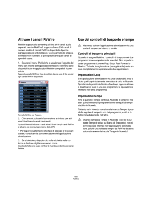 Page 481481
ReWire
Attivare i canali ReWire
ReWire supporta lo streaming di fino a 64 canali audio 
separati, mentre ReWire2 supporta fino a 256 canali. Il 
numero esatto di canali ReWire disponibile dipende 
dall’applicazione sintetizzatore. Con i pannelli dei Disposi-
tivi ReWire in Nuendo, si può specificare quali canali di-
sponibili usare:
1.Scorrere il menu Periferiche e selezionare l’oggetto del 
menu con il nome dell’applicazione ReWire. Nel menu sono 
disponibili tutte le applicazioni ReWire compatibili...