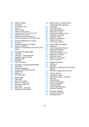 Page 66
Indice
323Preset Traccia
324Introduzione
324Tipi di Preset Traccia
326Preset VST
327Cercare i preset
329Creare un Preset Traccia
329Creare tracce da Preset Traccia o VST
330Applicare i Preset Traccia
332Anteprima dei Preset Traccia e VST
333Insert ed impostazioni EQ dai Preset Traccia
334Controlli Rapidi per le tracce
335Introduzione
335Impostare la pagina Controlli Rapidi
336Opzioni e impostazioni
337Impostare i Controlli Rapidi su un controller remoto 
esterno
338Parametri ed effetti MIDI...