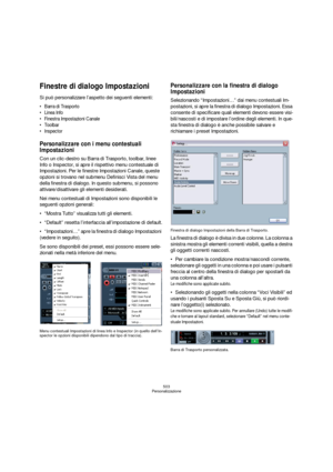 Page 503503
Personalizzazione
Finestre di dialogo Impostazioni
Si può personalizzare l’aspetto dei seguenti elementi:


 Finestra Impostazioni Canale
 Toolbar 
 Inspector
Personalizzare con i menu contestuali 
Impostazioni
Con un clic-destro su Barra di Trasporto, toolbar, linee 
Info o Inspector, si apre il rispettivo menu contestuale di 
Impostazioni. Per le finestre Impostazioni Canale, queste 
opzioni si trovano nel submenu Definisci Vista del menu 
della finestra di dialogo. In questo submenu, si possono...