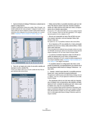 Page 506506
Personalizzazione
1.Aprire la finestra di dialogo Preferenze e selezionare la 
pagina Configurazione.
La pagina Configurazione contiene due cartelle; “Menu Principale”, che 
include cartelle per tutti i menu principali e “Categorie Comandi” che in-
clude cartelle per tutte le Categorie Comandi. Questa sezione descrive 
solamente come configurare le voci dei menu principali, non i comandi 
(vedere “Disabilitare i Tasti di comando via Tastiera” a pag. 515).
2.Fare clic sul segno più a lato di una...