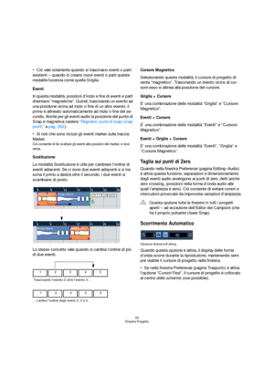 Page 5555
Finestra Progetto
Ciò vale solamente quando si trascinano eventi o parti 
esistenti – quando si creano nuovi eventi o parti questa 
modalità funziona come quella Griglia.
Eventi
In questa modalità, posizioni d’inizio e fine di eventi e parti 
diventano “magnetiche”. Quindi, trascinando un evento ad 
una posizione vicina ad inizio o fine di un altro evento, il 
primo è allineato automaticamente ad inizio o fine del se-
condo. Anche per gli eventi audio la posizione del punto di 
Snap è magnetica...