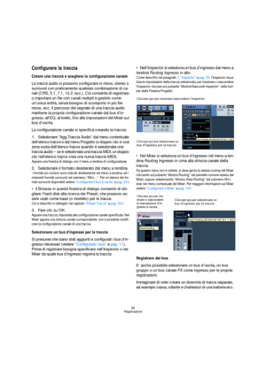 Page 6666
Registrazione
Configurare la traccia
Creare una traccia e scegliere la configurazione canale
Le tracce audio si possono configurare in mono, stereo o 
surround con praticamente qualsiasi combinazione di ca-
nali (CRS, 5.1, 7.1, 10.2, ecc.). Ciò consente di registrare 
o importare un file con canali multipli e gestirlo come 
un’unica entità, senza bisogno di scomporlo in più file 
mono, ecc. Il percorso del segnale di una traccia audio 
mantiene la propria configurazione canale dal bus d’in-
gresso,...