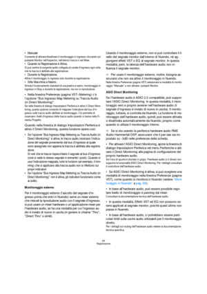 Page 6969
Registrazione
 Manuale
Consente di attivare/disattivare il monitoraggio in ingresso cliccando sul 
pulsante Monitor nell’Inspector, nell’elenco tracce o nel Mixer.
 Quando la Registrazione é Attiva.
Si può sentire la sorgente audio collegata al canale d’ingresso ogni volta 
che la traccia è abilitata alla registrazione.
 Durante la Registrazione.
Attiva il monitoraggio in ingresso solo durante la registrazione.
 Stile Macchina a Nastro.
Simula il funzionamento standard di una piastra a nastro:...
