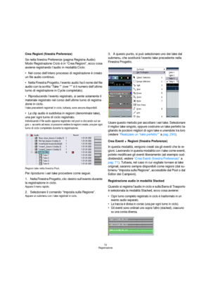 Page 7272
Registrazione
Crea Regioni (finestra Preferenze)
Se nella finestra Preferenze (pagina Registra-Audio) 
Modo Registrazione Ciclo è in “Crea Regioni”, ecco cosa 
avviene registrando l’audio in modalità Ciclo:
Nel corso dell’intero processo di registrazione è creato 
un file audio continuo. 
Nella Finestra Progetto, l’evento audio ha il nome del file 
audio con la scritta “Take *” (ove “*” è il numero dell’ultimo 
turno di registrazione in Cycle completato).
Riproducendo l’evento registrato, si sente...