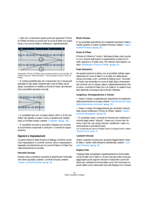 Page 9090
Fade, crossfade e inviluppi
Fare clic e trascinare questi punti per spostare il Punto 
di Offset (la linea coi punti) per la curva di fade-out (supe-
riore) o la curva di fade-in (inferiore), rispettivamente:
Spostando il Punto di Offset viene spostata anche la curva di fade. Se 
è attiva l’opzione “Fade Simmetrici”, viene spostato anche il Punto di 
Offset.
E’ inoltre possibile fare clic e trascinare con il mouse per 
spostare le clip audio (insieme alle curve di fade) nel di-
splay. Il puntatore si...