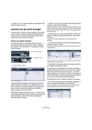 Page 9797
Traccia Arranger
Doppio-clic su un evento arranger per aggiungerlo alla 
catena Arranger corrente.
Lavorare con gli eventi Arranger
A questo punto si hanno vari eventi arranger che costitui-
scono i mattoni costruttivi principali dell’arrangiamento. I 
prossimo passo consiste nell’organizzare questi eventi 
usando le funzioni dell’Editor Arranger.
Creare una catena Arranger
La catena Arranger si configura nell’Editor Arranger o 
nell’Inspector della traccia Arranger. L’Editor Arranger si 
apre facendo...