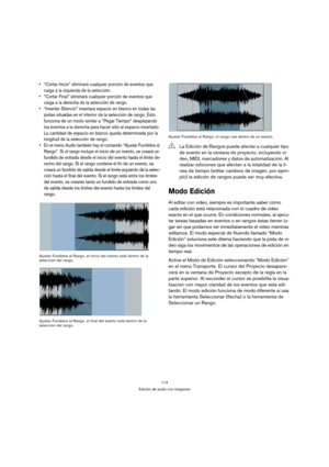 Page 114114
Edición de audio con imágenes
 “Cortar Inicio” eliminará cualquier porción de eventos que 
caiga a la izquierda de la selección.
 “Cortar Final” eliminará cualquier porción de eventos que 
caiga a la derecha de la selección de rango.
 “Insertar Silencio” insertará espacio en blanco en todas las 
pistas situadas en el interior de la selección de rango. Esto 
funciona de un modo similar a “Pegar Tiempo” desplazando 
los eventos a la derecha para hacer sitio al espacio insertado. 
La cantidad de espacio...