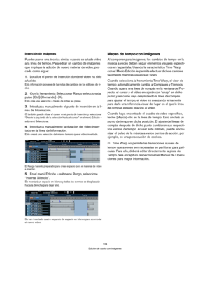 Page 124124
Edición de audio con imágenes
Inserción de imágenes
Puede usarse una técnica similar cuando se añade video 
a la línea de tiempo. Para editar un cambio de imágenes 
que implique la adición de nuevo material de video, pro-
ceda como sigue:
1.Localice el punto de inserción donde el video ha sido 
añadido.
Esta información proviene de las notas de cambios de los editores de vi-
deo.
2.Con la herramienta Seleccionar Rango seleccionada, 
pulse [Ctrl]/[Comando]+[A].
Esto crea una selección a través de...