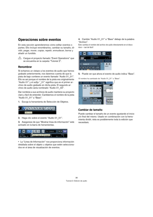 Page 3838
Tutorial 2: Edición de audio
Operaciones sobre eventos
En esta sección aprenderemos cómo editar eventos o 
partes. Ello incluye renombrarlos, cambiar su tamaño, di-
vidir, pegar, mover, copiar, repetir, enmudecer, borrar y 
añadir un fundido.
Renombrar
Si echamos un vistazo a los eventos de audio que hemos 
grabado anteriormente, nos daremos cuenta de que la 
pista de bajo contiene un evento llamado “Audio 01_01”. 
Ello es así porque el nombre de la pista era originalmente 
“Audio 01” y el sufijo...