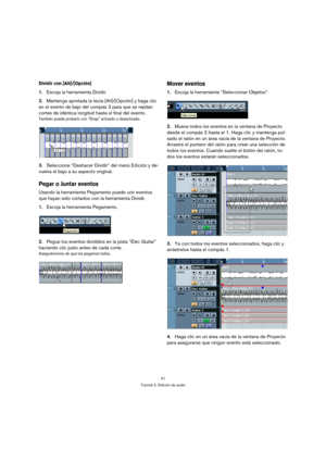 Page 4141
Tutorial 2: Edición de audio
Dividir con [Alt]/[Opción]
1.Escoja la herramienta Dividir.
2.Mantenga apretada la tecla [Alt]/[Opción] y haga clic 
en el evento de bajo del compás 3 para que se repitan 
cortes de idéntica longitud hasta el final del evento.
También puede probarlo con “Snap” activado o desactivado.
3.Seleccione “Deshacer Dividir” del menú Edición y de-
vuelva el bajo a su aspecto original.
Pegar o Juntar eventos
Usando la herramienta Pegamento puede unir eventos 
que hayan sido cortados...