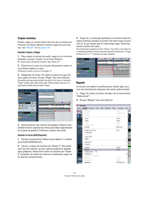 Page 4242
Tutorial 2: Edición de audio
Copiar eventos
Puede copiar un evento hasta otra área de la ventana de 
Proyecto. Si desea obtener muchas copias de una sola 
vez, vea “Repetir” en la página 42.
Usando Copiar y Pegar
1.Para copiar un evento de audio, haga clic en el evento 
deseado y escoja “Copiar” en el menú Edición.
En nuestro caso, escojamos el evento “Elec Guitar_01”.
2.Posicione el cursor en el punto del proyecto sobre el 
cual desea realizar la copia.
Pondremos nuestro cursor en el compás 17....