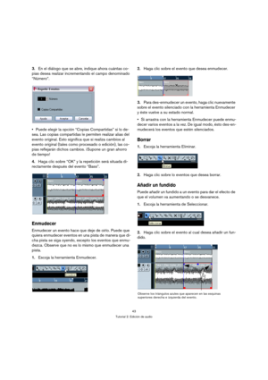 Page 4343
Tutorial 2: Edición de audio
3.En el diálogo que se abre, indique ahora cuántas co-
pias desea realizar incrementando el campo denominado 
“Número”.
Puede elegir la opción “Copias Compartidas” si lo de-
sea. Las copias compartidas le permiten realizar alias del 
evento original. Esto significa que si realiza cambios al 
evento original (tales como procesado o edición), las co-
pias reflejarán dichos cambios. ¡Supone un gran ahorro 
de tiempo!
4.Haga clic sobre “OK” y la repetición será situada di-...