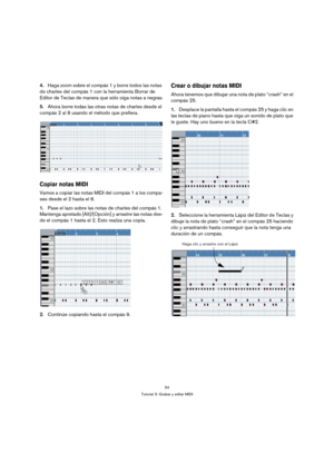 Page 5454
Tutorial 3: Grabar y editar MIDI
4.Haga zoom sobre el compás 1 y borre todos las notas 
de charles del compás 1 con la herramienta Borrar de 
Editor de Teclas de manera que sólo oiga notas a negras.
5.Ahora borre todas las otras notas de charles desde el 
compás 2 al 8 usando el método que prefiera.
Copiar notas MIDI
Vamos a copiar las notas MIDI del compás 1 a los compa-
ses desde el 2 hasta el 8.
1.Pase el lazo sobre las notas de charles del compás 1. 
Mantenga apretado [Alt]/[Opción] y arrastre las...