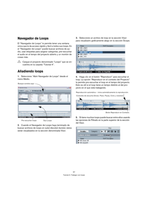 Page 5757
Tutorial 4: Trabajar con loops
Navegador de Loops
El “Navegador de Loops” le permite tener una ventana 
única que le da acceso rápido y fácil a todos sus loops. En 
el “Navegador de Loops” puede buscar archivos de au-
dio, usar etiquetas para asignar categorías, pre-escuchar 
el audio en el tempo del proyecto abierto y un montón de 
cosas más.
Añadiendo loops
1.Seleccione “Abrir Navegador de Loops” desde el 
menú Medio.
2.Cuando el Navegador de Loops haya terminado de 
buscar archivos de loops en...