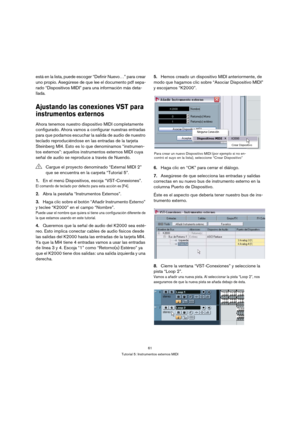 Page 6161
Tutorial 5: Instrumentos externos MIDI
está en la lista, puede escoger “Definir Nuevo…” para crear 
uno propio. Asegúrese de que lee el documento pdf sepa-
rado “Dispositivos MIDI” para una información más deta-
llada.
Ajustando las conexiones VST para 
instrumentos externos
Ahora tenemos nuestro dispositivo MIDI completamente 
configurado. Ahora vamos a configurar nuestras entradas 
para que podamos escuchar la salida de audio de nuestro 
teclado reproduciéndose en las entradas de la tarjeta...