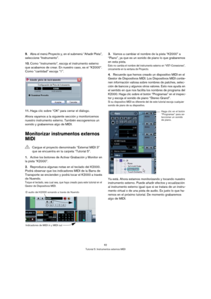 Page 6262
Tutorial 5: Instrumentos externos MIDI
9.Abra el menú Proyecto y, en el submenú “Añadir Pista”, 
seleccione “Instrumento”.
10.Como “instrumento”, escoja el instrumento externo 
que acabamos de crear. En nuestro caso, es el “K2000”. 
Como “cantidad” escoja “1”.
11.Haga clic sobre “OK” para cerrar el diálogo.
Ahora vayamos a la siguiente sección y monitoricemos 
nuestro instrumento externo. También escogeremos un 
sonido y grabaremos algo de MIDI.
Monitorizar instrumentos externos 
MIDI
1.Active los...