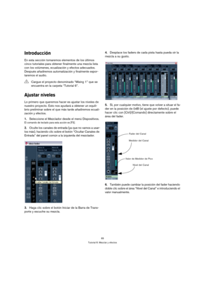 Page 6565
Tutorial 6: Mezclar y efectos
Introducción
En esta sección tomaremos elementos de los últimos 
cinco tutoriales para obtener finalmente una mezcla lista 
con los volúmenes, ecualización y efectos adecuados. 
Después añadiremos automatización y finalmente expor-
taremos el audio.
Ajustar niveles
Lo primero que queremos hacer es ajustar los niveles de 
nuestro proyecto. Esto nos ayudará a obtener un equili-
brio preliminar sobre el que más tarde añadiremos ecuali-
zación y efectos.
1.Seleccione el...