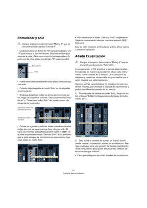 Page 6767
Tutorial 6: Mezclar y efectos
Enmudecer y solo
Cada pista tiene un botón de “M” para enmudecer y uno 
“S” para realizar la función de solo. Enmudecer sirve para 
silenciar la pista y Solo reproducirá la pista en solitario (o 
junto con las otras pistas que tengan “S” seleccionado).
Puede tener simultáneamente varias pistas enmudecidas 
o en solo.
Cuando deja una pista en modo Solo, las otras pistas 
se enmudecen.
Si desea desactivar todos los enmudecimientos o so-
los, haga clic sobre los botones...