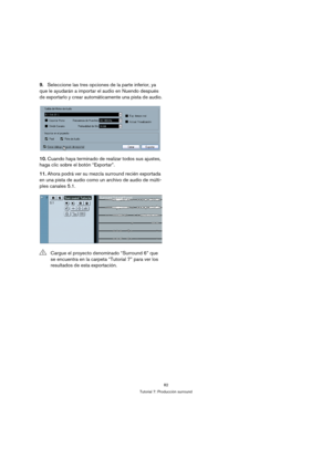 Page 8282
Tutorial 7: Producción surround
9.Seleccione las tres opciones de la parte inferior, ya 
que le ayudarán a importar el audio en Nuendo después 
de exportarlo y crear automáticamente una pista de audio.
10.Cuando haya terminado de realizar todos sus ajustes, 
haga clic sobre el botón “Exportar”.
11.Ahora podrá ver su mezcla surround recién exportada 
en una pista de audio como un archivo de audio de múlti-
ples canales 5.1.
!Cargue el proyecto denominado “Surround 6” que 
se encuentra en la carpeta...