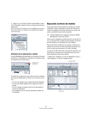 Page 9595
Tutorial 9: Gestión de Medios
1.Haga clic con el botón derecho sobre Medio y selec-
cione “Actualizar” desde el menú contextual para iniciar la 
exploración.
Esto inicia el proceso de exploración y ahora MediaBay está buscando 
archivos de medios en su ordenador en las carpetas que ha especifi-
cado anteriormente.
Indicador de la exploración y estado
Cuando MediaBay está explorando su ordenador en busca 
de archivos, se visualizará un indicador en la esquina supe-
rior derecha de la sección Visor.
El...