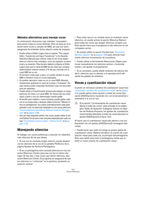 Page 107107
Voces Polifónicas
Métodos alternativos para manejar voces
A continuación ofrecemos más métodos “avanzados” 
para poner notas en voces distintas. Esto se basa en la re-
lación entre voces y canales de MIDI, así que por favor, 
asegúrese de entender dicha relación antes de empezar.
 Puede utilizar el Editor Lógico (vea el capítulo “The Logical 
Editor, Transformer and Input Transformer” in the Nuendo 
Operation Manual) para colocar notas en las voces basán-
dose en criterios más complejos, como por...
