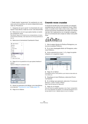 Page 108108
Voces Polifónicas
Puede insertar “excepciones” de cuantización en cual-
quier punto de la partitura, de manera independiente para 
cada voz. Proceda así:
1.Asegúrese de que la opción “La herramienta de cuan-
tización visual afecta a todas las voces” está desactivada.
2.Seleccione la voz en la que quiera insertar un evento 
de cuantización visual.
Para hacerlo, haga clic en el botón de voz correspondiente, en la barra 
de herramientas extendida, o bien seleccione una nota que pertenezca a 
esa voz....