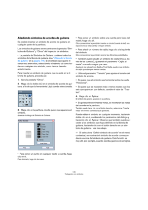 Page 145145
Trabajando con símbolos
Añadiendo símbolos de acordes de guitarra
Es posible insertar un símbolo de acorde de guitarra en 
cualquier parte de la partitura. 
Los símbolos de guitarra se encuentran en la pestaña “Sím-
bolos de Guitarra” y “Otros” del Inspector de símbolos.
La pestaña de Símbolos de Guitarra contiene todos los 
símbolos de la librería de guitarra. Vea “Utilizando la librería 
de guitarra” en la página 146. Si el símbolo que quiere in-
sertar está entre ellos, selecciónelo e insértelo...