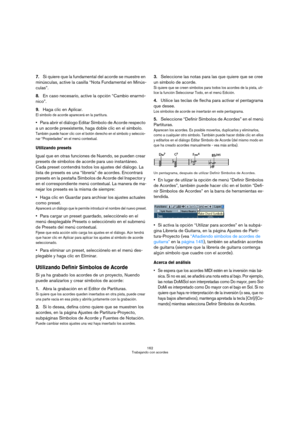 Page 162162
Trabajando con acordes
7.Si quiere que la fundamental del acorde se muestre en 
minúsculas, active la casilla “Nota Fundamental en Minús-
culas”.
8.En caso necesario, active la opción “Cambio enarmó-
nico”.
9.Haga clic en Aplicar.
El símbolo de acorde aparecerá en la partitura.
Para abrir el diálogo Editar Símbolo de Acorde respecto 
a un acorde preexistente, haga doble clic en el símbolo.
También puede hacer clic con el botón derecho en el símbolo y seleccio-
nar “Propiedades” en el menú...