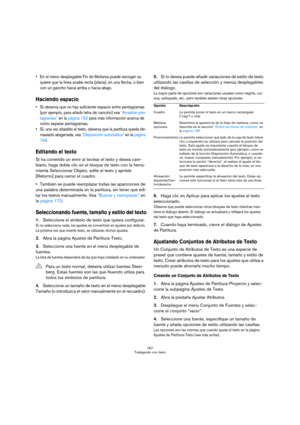 Page 167167
Trabajando con texto
 En el menú desplegable Fin de Melisma puede escoger su 
quiere que la línea acabe recta (plana), en una flecha, o bien 
con un gancho hacia arriba o hacia abajo.
Haciendo espacio
 Si observa que no hay suficiente espacio entre pentagramas 
(por ejemplo, para añadir letra de canción) vea “Arrastrar pen-
tagramas” en la página 192 para más información acerca de 
cómo separar pentagramas.
 Si, una vez añadido el texto, observa que la partitura queda de-
masiado abigarrada, vea...