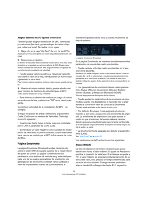Page 3636
Los Instrumentos VST incluidos
Asignar destinos de LFO ligados a velocidad
También puede asignar modulación de LFO controlada 
por velocidad (es decir, gobernada por lo fuerte o flojo 
que pulsa una tecla). Se realiza como sigue:
1.Haga clic en la caja “Vel Dest” de uno de los LFOs.
Aparecerá un menú emergente con todos los posibles destinos de velo-
cidad. 
2.Seleccione un destino. 
El destino de velocidad seleccionado se muestra ahora en la lista. Junto 
al destino se ha ajustado un valor por...