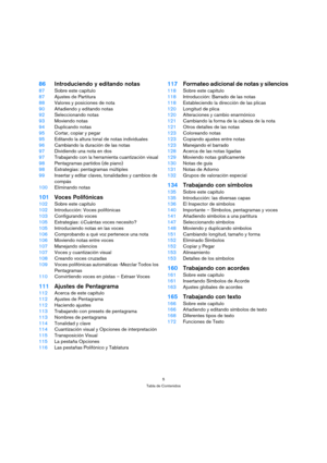 Page 55
Tabla de Contenidos
86Introduciendo y editando notas
87Sobre este capítulo
87Ajustes de Partitura
88Valores y posiciones de nota
90Añadiendo y editando notas
92Seleccionando notas
93Moviendo notas
94Duplicando notas
95Cortar, copiar y pegar
95Editando la altura tonal de notas individuales
96Cambiando la duración de las notas
97Dividiendo una nota en dos
97Trabajando con la herramienta cuantización visual
98Pentagramas partidos (de piano)
98Estrategias: pentagramas múltiples
99Insertar y editar claves,...