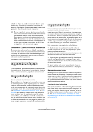 Page 6161
Cómo funciona el Editor de Partituras
sultado es el que vd. puede ver. Aún así, observe que si 
aprieta Play, el pasaje sigue sonando como antes. El 
ajuste de cuantización visual sólo afecta a la imagen de la 
grabación. Una última advertencia importante:
Utilizando la Cuantización visual de silencios
En los ejemplos anteriores hemos utilizado cuantización 
visual de notas. Existe un ajuste similar llamado Cuantiza-
ción visual de silencios, que se usa para establecer cuál 
será el silencio más...