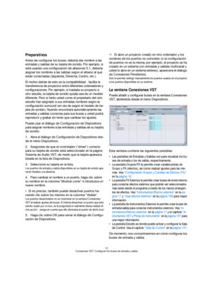 Page 1212
Conexiones VST: Configurar los buses de entrada y salida
Preparativos
Antes de configurar los buses, debería dar nombre a las 
entradas y salidas de su tarjeta de sonido. Por ejemplo, si 
está usando una configuración de altavoces 5.1, debería 
asignar los nombres a las salidas según el altavoz al que 
están conectadas (Izquierda, Derecha, Centro, etc.). 
El motivo detrás de esto es la compatibilidad - facilita la 
transferencia de proyectos entre diferentes ordenadores y 
configuraciones. Por...