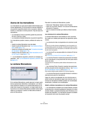 Page 114114
Usar marcadores
Acerca de los marcadores
Los marcadores se usan para localizar determinadas posi-
ciones rápidamente. Si se encuentra a menudo saltando a 
una posición específica dentro del un proyecto, debería 
insertar un marcador en dicha posición. Hay dos tipos de 
marcadores:
 Los marcadores Cíclicos le permiten guardar las posiciones 
de inicio y final de un rango.
 Los marcadores Estándar almacenan una posición específica. 
Los marcadores pueden crearse y editarse de varios mo-
dos: 
 Usando...