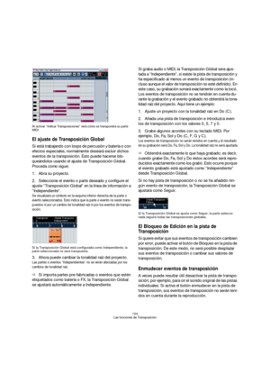 Page 124124
Las funciones de Transposición Al activar “Indicar Transposiciones” verá cómo se transpondrá su parte 
MIDI. 
El ajuste de Transposición Global
Si está trabajando con loops de percusión y batería o con 
efectos especiales, normalmente deseará excluir dichos 
eventos de la transposición. Esto puede hacerse blo-
queándolos usando el ajuste de Transposición Global. 
Proceda como sigue:
1.Abra su proyecto.
2.Seleccione el evento o parte deseado y configure el 
ajuste “Transposición Global” en la línea de...