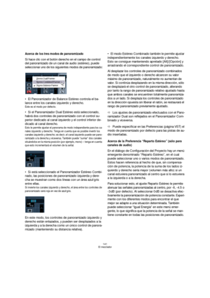Page 141141
El mezclador
Acerca de los tres modos de panoramizado 
Si hace clic con el botón derecho en el campo de control 
del panoramizado de un canal de audio (estéreo), puede 
seleccionar uno de los siguientes modos de panoramizado:
El Panoramizador de Balance Estéreo controla el ba-
lance entre los canales izquierdo y derecho.
Este es el modo por defecto.
Si el Panoramizador Dual Estéreo está seleccionado, 
habrá dos controles de panoramizado con el control su-
perior dedicado al canal izquierdo y el...