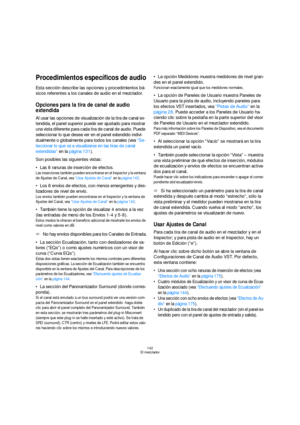 Page 142142
El mezclador
Procedimientos específicos de audio
Esta sección describe las opciones y procedimientos bá-
sicos referentes a los canales de audio en el mezclador.
Opciones para la tira de canal de audio 
extendida
Al usar las opciones de visualización de la tira de canal ex-
tendida, el panel superior puede ser ajustado para mostrar 
una vista diferente para cada tira de canal de audio. Puede 
seleccionar lo que desea ver en el panel extendido indivi-
dualmente o globalmente para todos los canales...