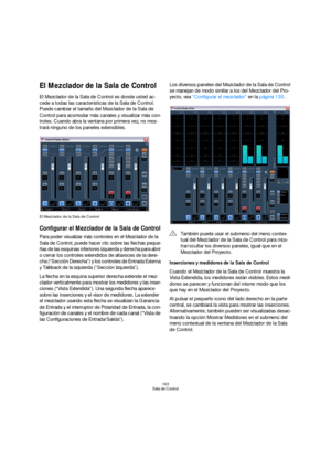 Page 163163
Sala de Control
El Mezclador de la Sala de Control
El Mezclador de la Sala de Control es donde usted ac-
cede a todas las características de la Sala de Control. 
Puede cambiar el tamaño del Mezclador de la Sala de 
Control para acomodar más canales y visualizar más con-
troles. Cuando abra la ventana por primera vez, no mos-
trará ninguno de los paneles extensibles.
El Mezclador de la Sala de Control
Configurar el Mezclador de la Sala de Control
Para poder visualizar más controles en el Mezclador de...